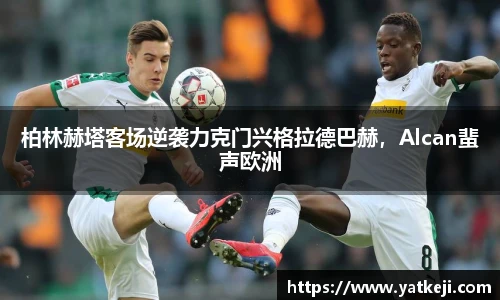柏林赫塔客场逆袭力克门兴格拉德巴赫，Alcan蜚声欧洲