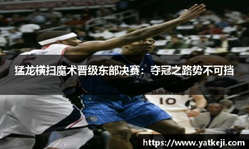 猛龙横扫魔术晋级东部决赛：夺冠之路势不可挡