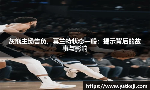 灰熊主场告负，莫兰特状态一般：揭示背后的故事与影响
